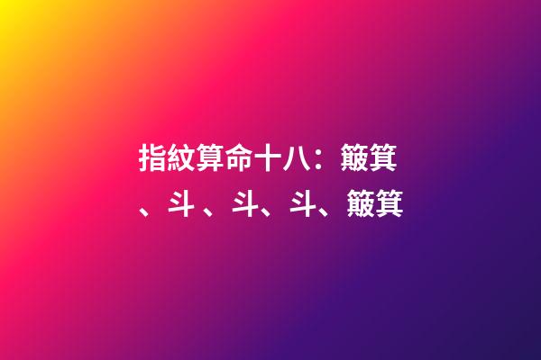 指紋算命十八：簸箕、斗、斗、斗、簸箕